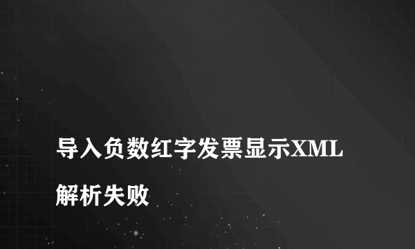 
导入负数红字发票显示XML解析失败

