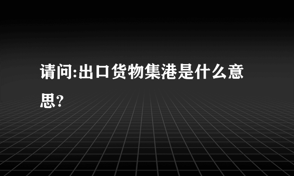 请问:出口货物集港是什么意思?