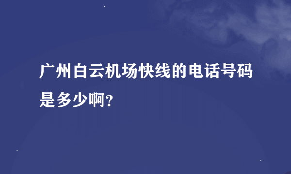 广州白云机场快线的电话号码是多少啊？