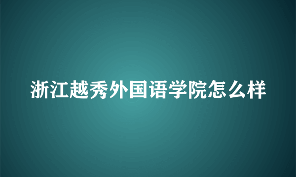 浙江越秀外国语学院怎么样