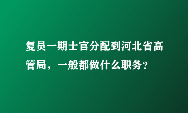 复员一期士官分配到河北省高管局，一般都做什么职务？