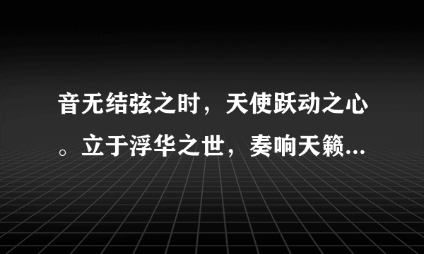 音无结弦之时，天使跃动之心。立于浮华之世，奏响天籁之音。谁能帮我翻译成日文，谢谢！