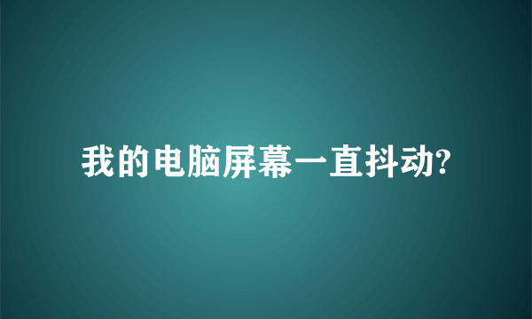 我的电脑屏幕一直抖动?