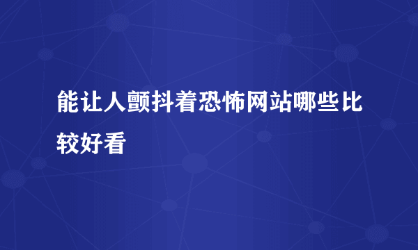 能让人颤抖着恐怖网站哪些比较好看