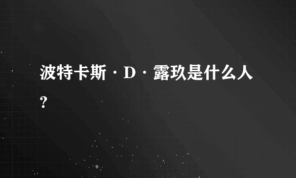 波特卡斯·D·露玖是什么人?