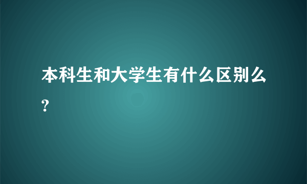 本科生和大学生有什么区别么?