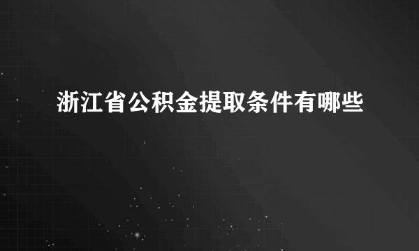 浙江省公积金提取条件有哪些