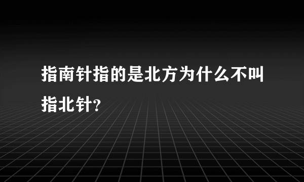 指南针指的是北方为什么不叫指北针？