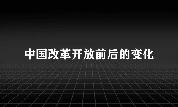 中国改革开放前后的变化