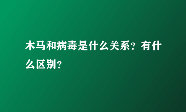 木马和病毒是什么关系？有什么区别？