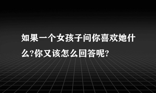 如果一个女孩子问你喜欢她什么?你又该怎么回答呢?