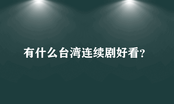 有什么台湾连续剧好看？