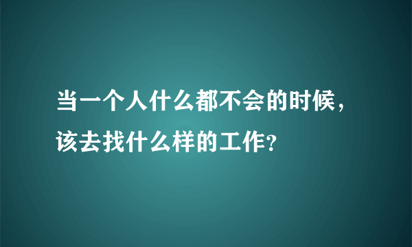 当一个人什么都不会的时候，该去找什么样的工作？