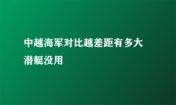 中越海军对比越差距有多大 潜艇没用