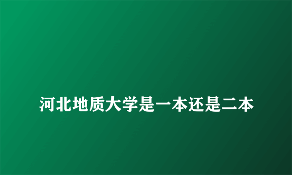 
河北地质大学是一本还是二本

