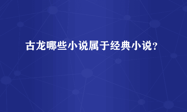 古龙哪些小说属于经典小说？