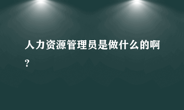 人力资源管理员是做什么的啊?