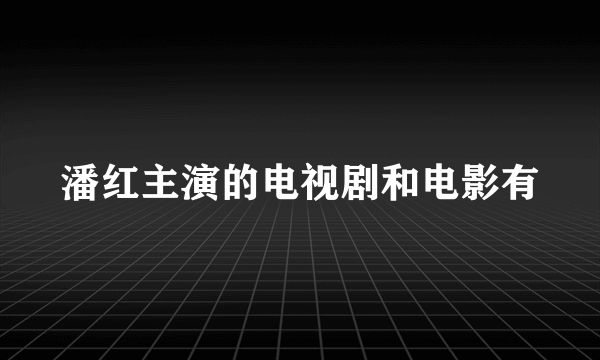 潘红主演的电视剧和电影有