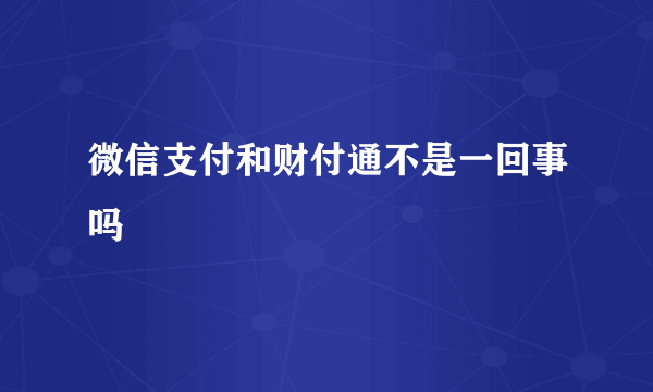 微信支付和财付通不是一回事吗