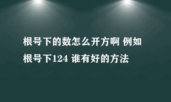 根号下的数怎么开方啊 例如根号下124 谁有好的方法