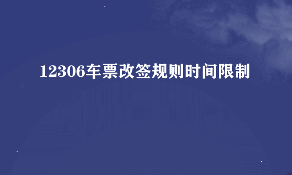 12306车票改签规则时间限制