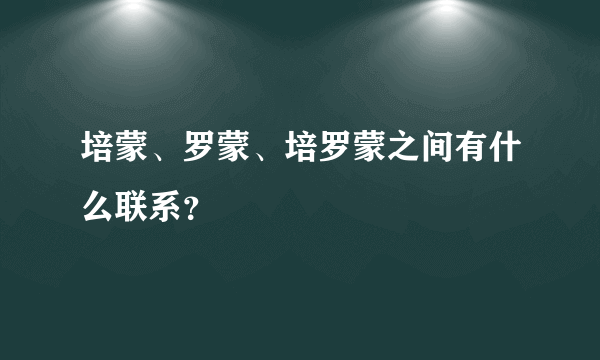 培蒙、罗蒙、培罗蒙之间有什么联系？