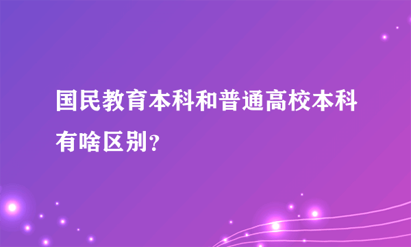 国民教育本科和普通高校本科有啥区别？