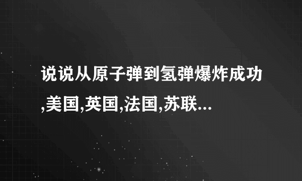 说说从原子弹到氢弹爆炸成功,美国,英国,法国,苏联及中国用了几年时间