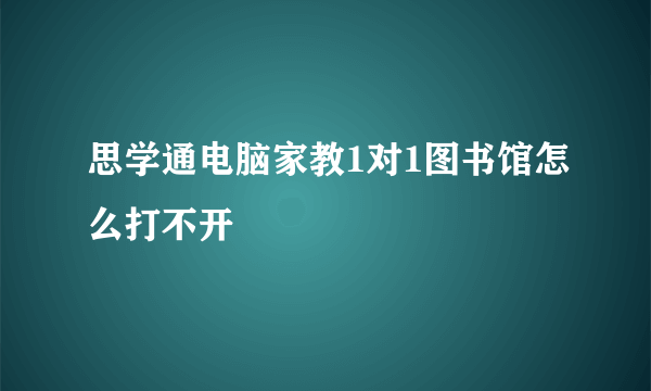 思学通电脑家教1对1图书馆怎么打不开