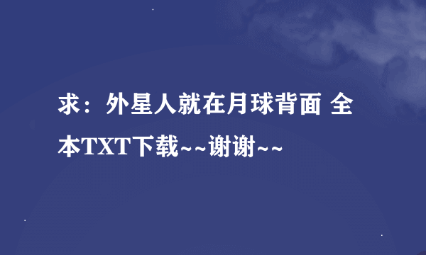 求：外星人就在月球背面 全本TXT下载~~谢谢~~