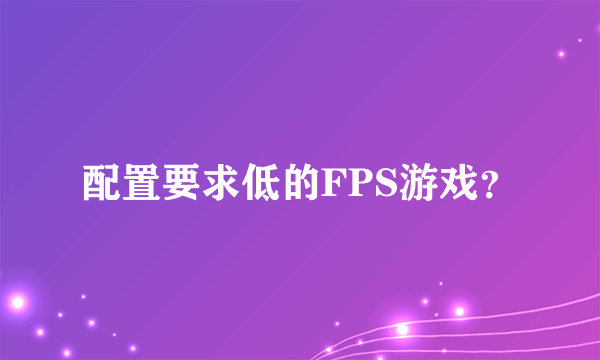 配置要求低的FPS游戏？