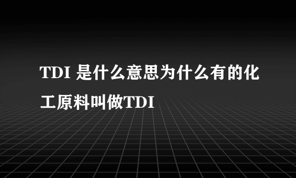 TDI 是什么意思为什么有的化工原料叫做TDI