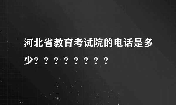 河北省教育考试院的电话是多少？？？？？？？？