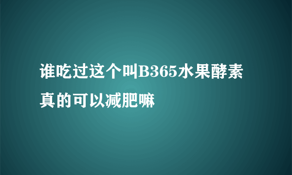 谁吃过这个叫B365水果酵素 真的可以减肥嘛