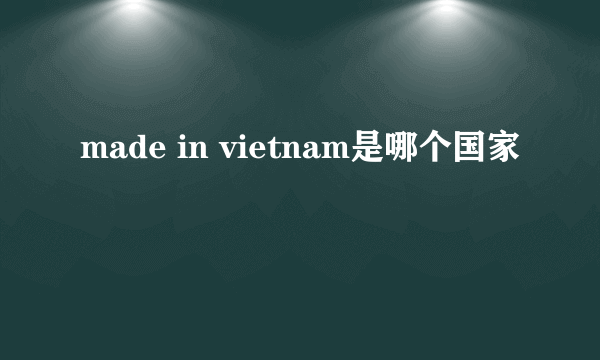 made in vietnam是哪个国家