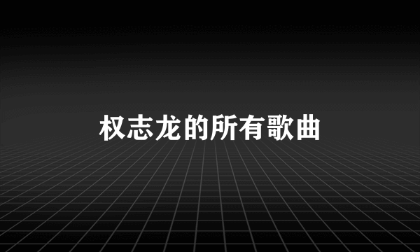 权志龙的所有歌曲