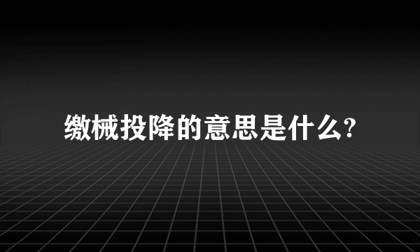 缴械投降的意思是什么?