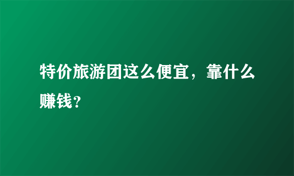 特价旅游团这么便宜，靠什么赚钱？