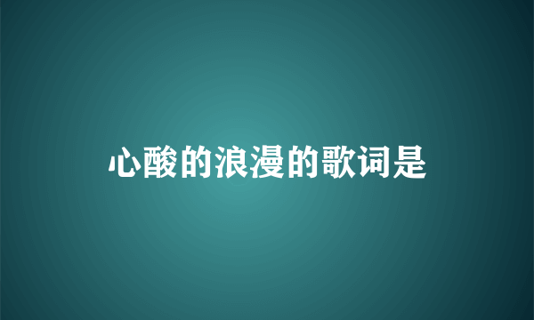 心酸的浪漫的歌词是