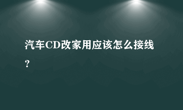 汽车CD改家用应该怎么接线？