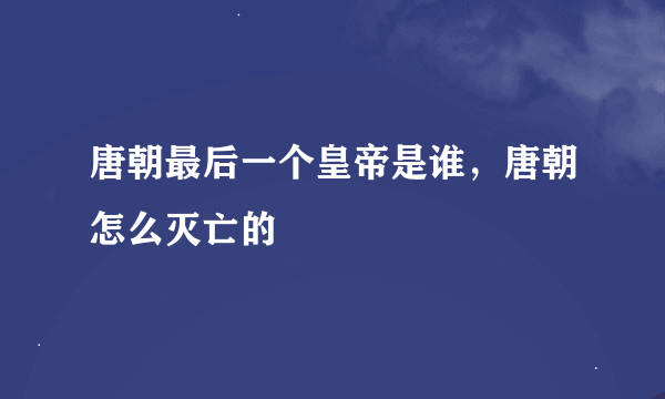 唐朝最后一个皇帝是谁，唐朝怎么灭亡的