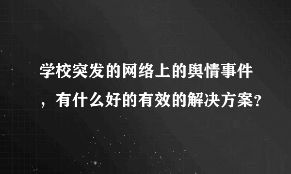 学校突发的网络上的舆情事件，有什么好的有效的解决方案？