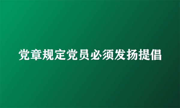 党章规定党员必须发扬提倡