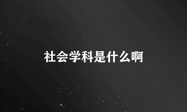 社会学科是什么啊