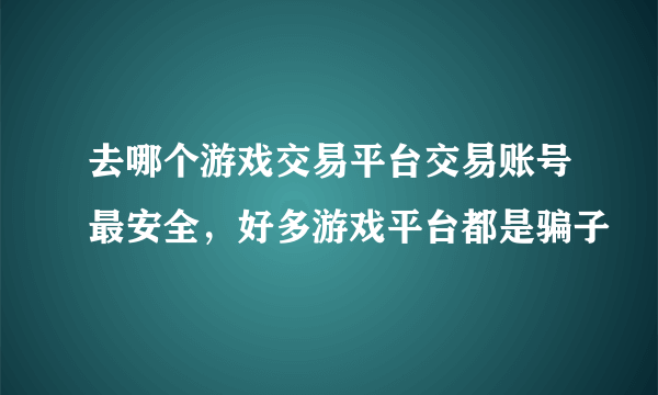 去哪个游戏交易平台交易账号最安全，好多游戏平台都是骗子