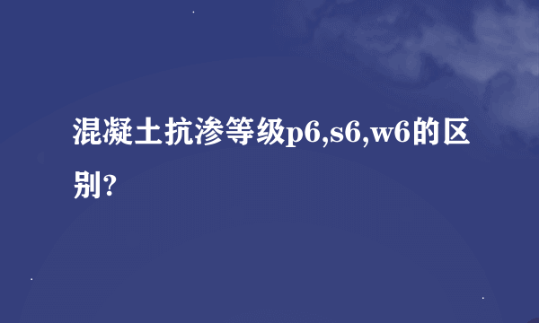 混凝土抗渗等级p6,s6,w6的区别?