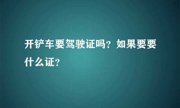 开铲车要驾驶证吗？如果要要什么证？