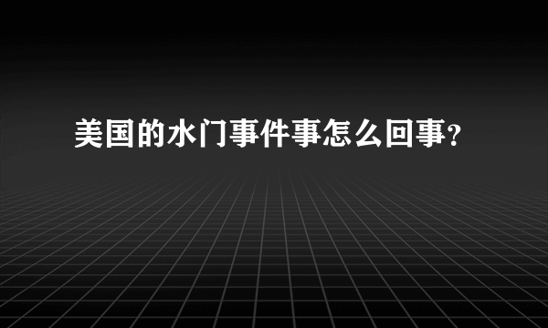 美国的水门事件事怎么回事？