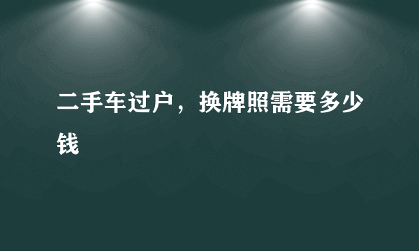 二手车过户，换牌照需要多少钱