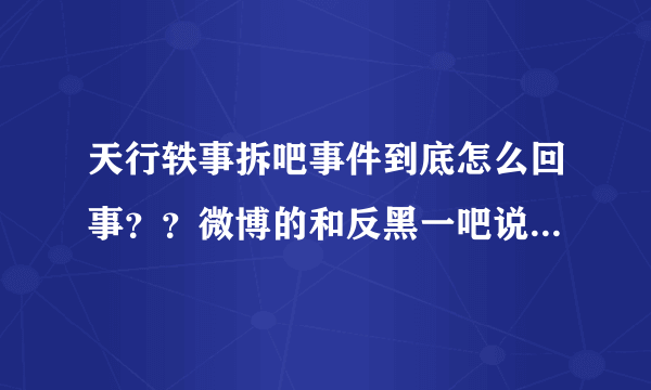 天行轶事拆吧事件到底怎么回事？？微博的和反黑一吧说的的完全相反啊